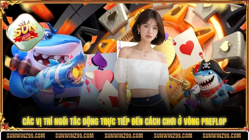 Preflop Là Gì, Các Vị Trí Quan Trọng, Các Loại Bài Phù Hợp 3 Sunwin Các vị trí ngồi tác động trực tiếp đến cách chơi ở vòng preflop